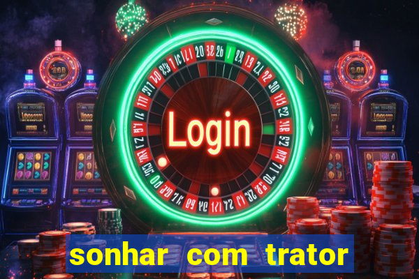 sonhar com trator que bicho jogar